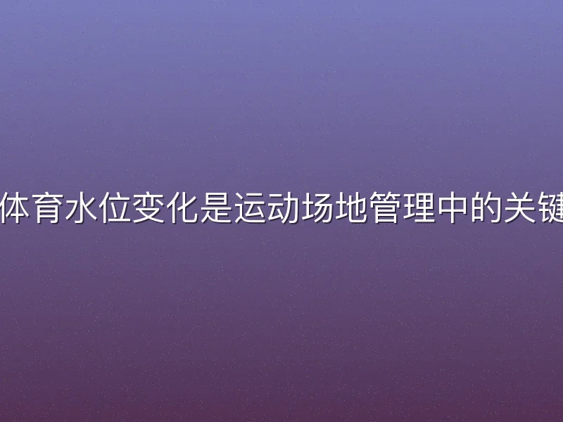 欧亿体育水位变化是运动场地管理中的关键环节
